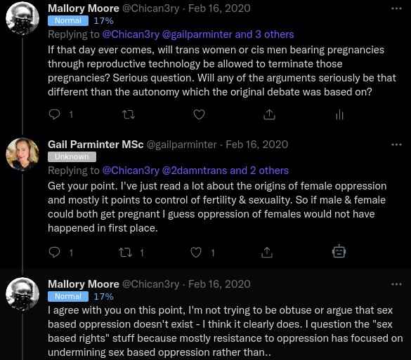 Mallory Moore @Chican3ry · Feb 16, 2020 Replying to @Chican3ry @gailparminter and 3 others If that day ever comes, will trans women or cis men bearing pregnancies through reproductive technology be allowed to terminate those pregnancies? Serious question. Will any of the arguments seriously be that different than the autonomy which the original debate was based on? Gail Parminter MSc @gailparminter · Feb 16, 2020 Replying to @Chican3ry @2damntrans and 2 others Get your